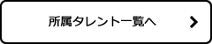 所属タレント一覧へ